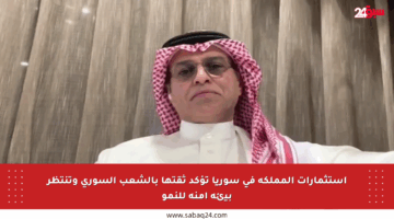 استثمارات المملكة في سوريا تؤكد ثقتها بالشعب السوري وتنتظر بيئة آمنة للنمو